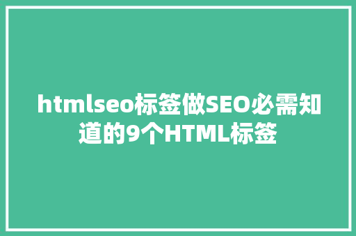 htmlseo标签做SEO必需知道的9个HTML标签 Vue.js