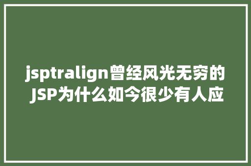 jsptralign曾经风光无穷的 JSP为什么如今很少有人应用了 JavaScript