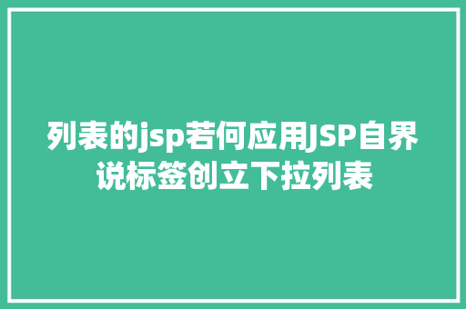 列表的jsp若何应用JSP自界说标签创立下拉列表 Angular