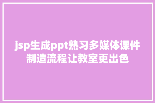 jsp生成ppt熟习多媒体课件制造流程让教室更出色