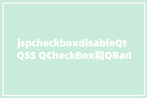 jspcheckboxdisableQt QSS QCheckBox和QRadioButton JavaScript