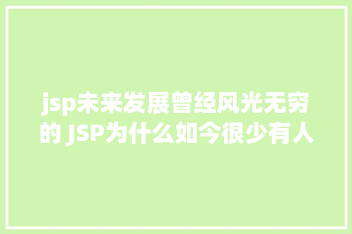 jsp未来发展曾经风光无穷的 JSP为什么如今很少有人应用了 Docker