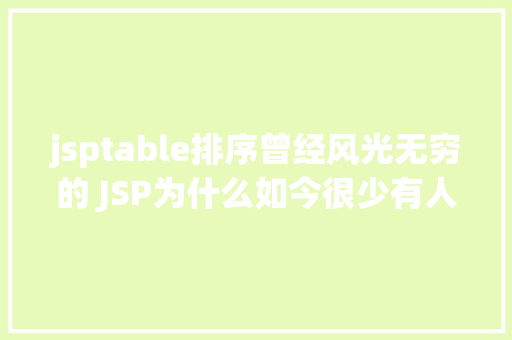 jsptable排序曾经风光无穷的 JSP为什么如今很少有人应用了 PHP