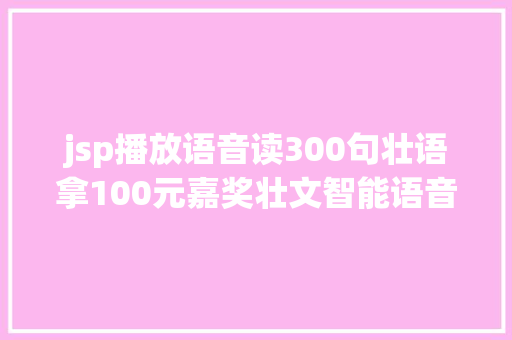 jsp播放语音读300句壮语拿100元嘉奖壮文智能语音翻译软件语音火热征集中