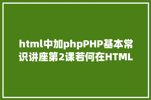 html中加phpPHP基本常识讲座第2课若何在HTML页面中嵌入PHP代码 jQuery