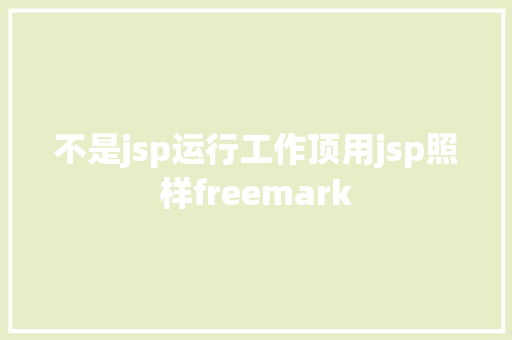 不是jsp运行工作顶用jsp照样freemark AJAX