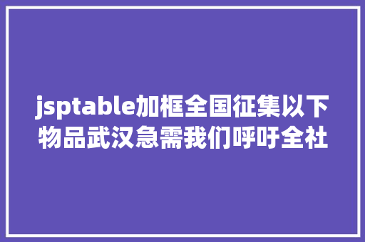 jsptable加框全国征集以下物品武汉急需我们呼吁全社会行为起来