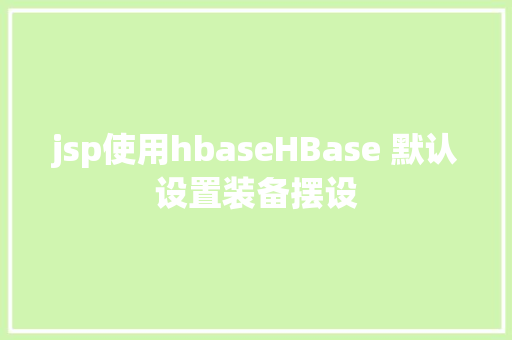 jsp使用hbaseHBase 默认设置装备摆设