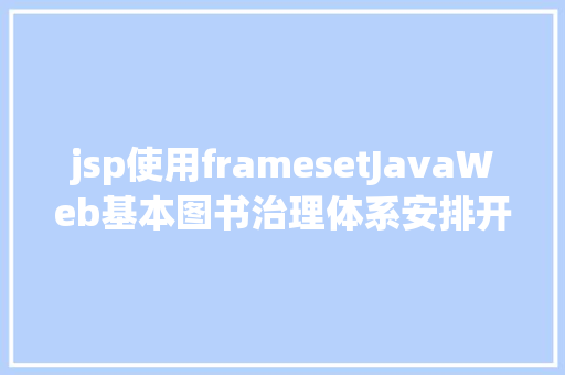 jsp使用framesetJavaWeb基本图书治理体系安排开辟情况解决分类修订版 RESTful API