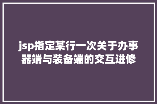 jsp指定某行一次关于办事器端与装备端的交互进修 Ruby