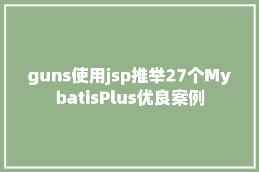 guns使用jsp推举27个MybatisPlus优良案例 RESTful API