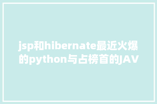 jsp和hibernate最近火爆的python与占榜首的JAVA若何决定看完这个你就知道了 PHP