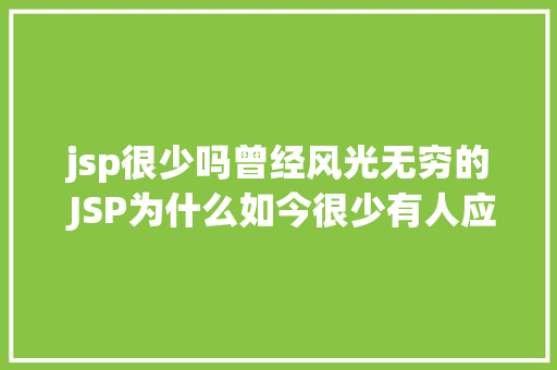 jsp很少吗曾经风光无穷的 JSP为什么如今很少有人应用了 PHP