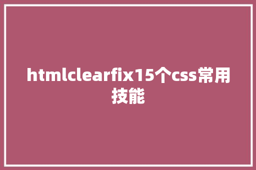 htmlclearfix15个css常用技能 Node.js