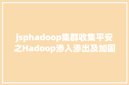 jsphadoop集群收集平安之Hadoop渗入渗出及加固