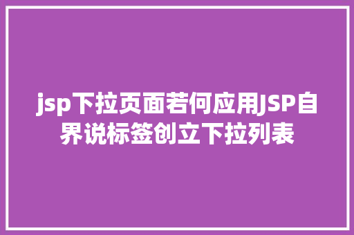 jsp下拉页面若何应用JSP自界说标签创立下拉列表 RESTful API