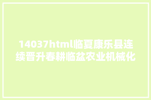 14037html临夏康乐县连续晋升春耕临盆农业机械化程度