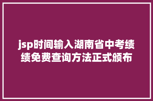 jsp时间输入湖南省中考绩绩免费查询方法正式颁布