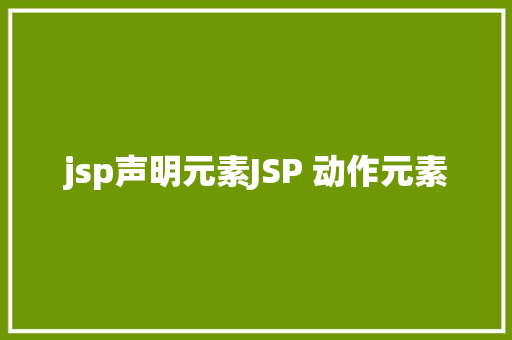 jsp声明元素JSP 动作元素 Angular