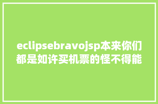 eclipsebravojsp本来你们都是如许买机票的怪不得能省那么多钱珍藏了～