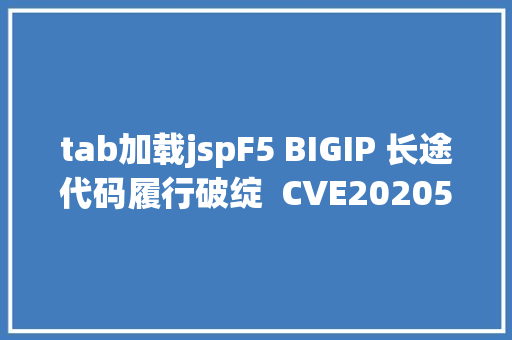 tab加载jspF5 BIGIP 长途代码履行破绽  CVE20205902 SQL