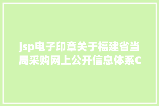 jsp电子印章关于福建省当局采购网上公开信息体系CA数字证书及电子印章解决