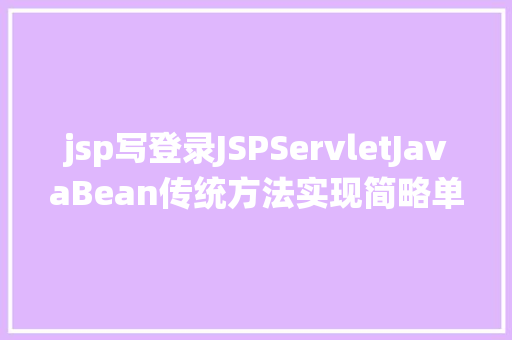 jsp写登录JSPServletJavaBean传统方法实现简略单纯留言板制造注册登录留言 Webpack