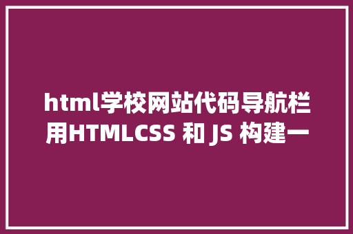 html学校网站代码导航栏用HTMLCSS 和 JS 构建一个响应式导航栏菜单教程 CSS