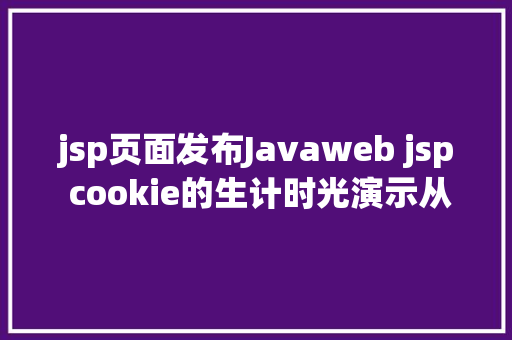 jsp页面发布Javaweb jsp cookie的生计时光演示从项目创立到宣布的全进程 GraphQL