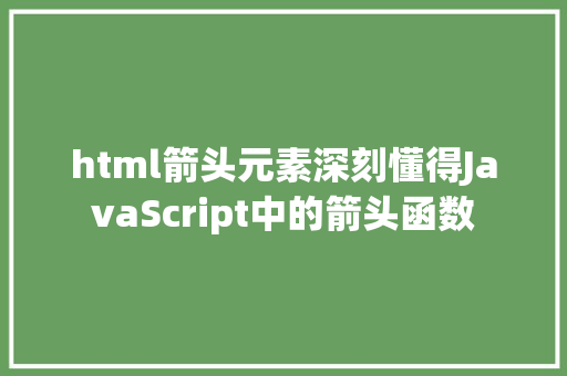 html箭头元素深刻懂得JavaScript中的箭头函数