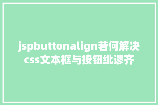 jspbuttonalign若何解决css文本框与按钮纰谬齐