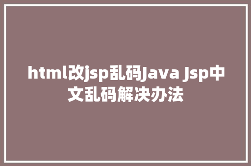 html改jsp乱码Java Jsp中文乱码解决办法 jQuery