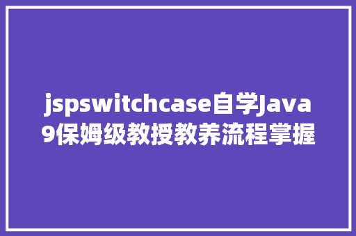 jspswitchcase自学Java9保姆级教授教养流程掌握语句switch case