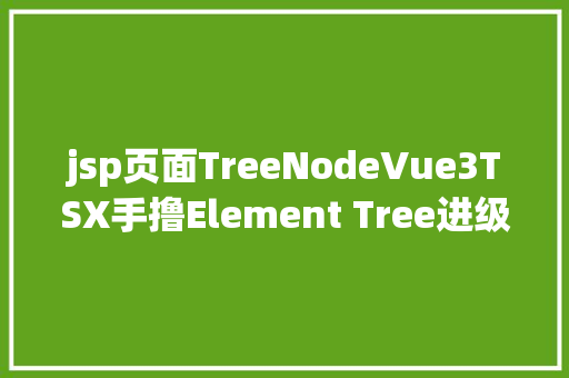 jsp页面TreeNodeVue3TSX手撸Element Tree进级版 Python