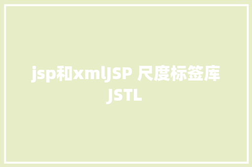 jsp和xmlJSP 尺度标签库JSTL