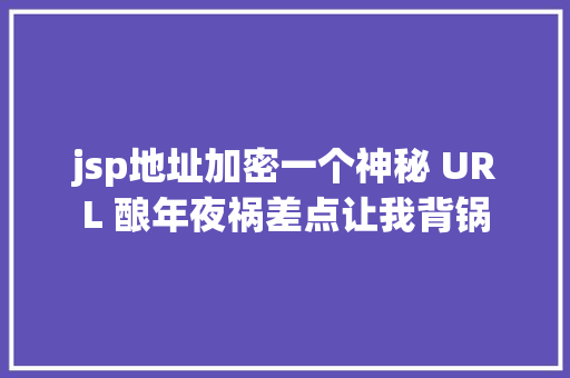 jsp地址加密一个神秘 URL 酿年夜祸差点让我背锅