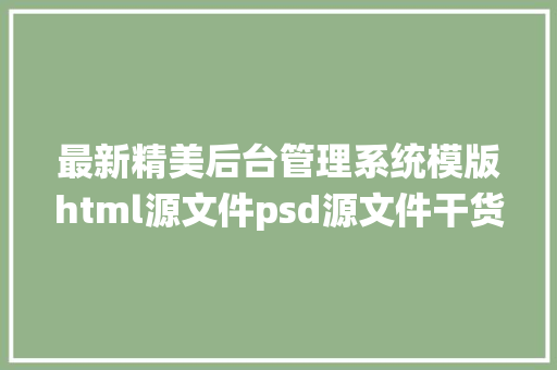 最新精美后台管理系统模版html源文件psd源文件干货｜嵬峨上的后台治理体系模版你知道的有几个 React