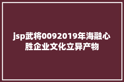 jsp武将0092019年海融心胜企业文化立异产物