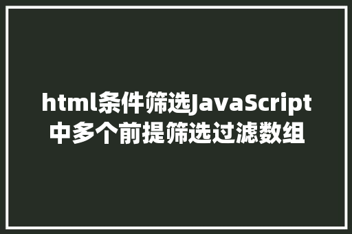 html条件筛选JavaScript中多个前提筛选过滤数组