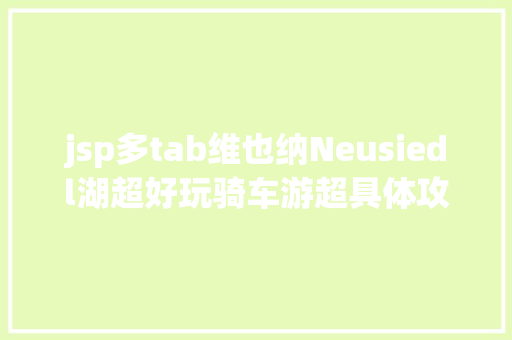 jsp多tab维也纳Neusiedl湖超好玩骑车游超具体攻略 HTML