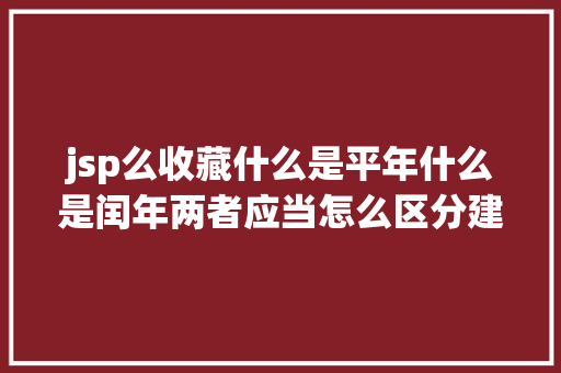 jsp么收藏什么是平年什么是闰年两者应当怎么区分建议珍藏