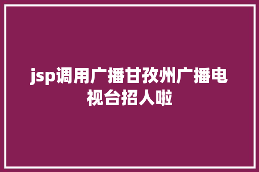 jsp调用广播甘孜州广播电视台招人啦