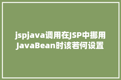 jspjava调用在JSP中挪用JavaBean时该若何设置 CSS