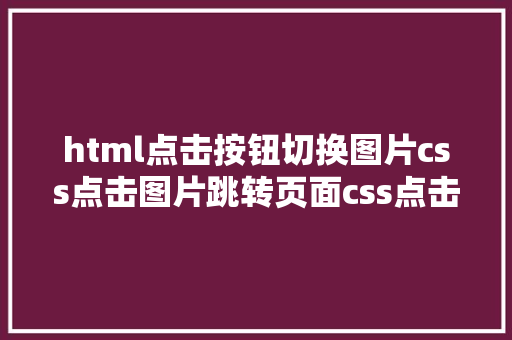 html点击按钮切换图片css点击图片跳转页面css点击图片扭转 HTML