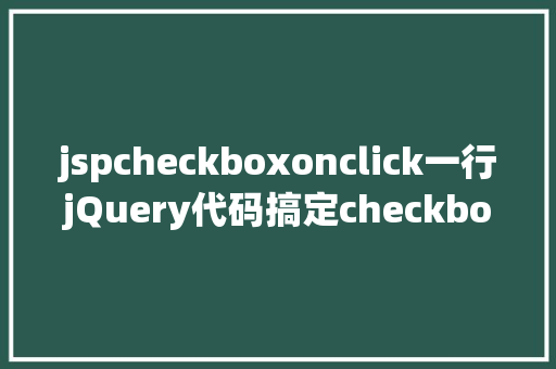 jspcheckboxonclick一行jQuery代码搞定checkbox 全选和全不选 HTML