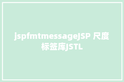 jspfmtmessageJSP 尺度标签库JSTL