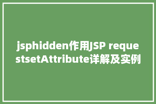 jsphidden作用JSP requestsetAttribute详解及实例 Node.js