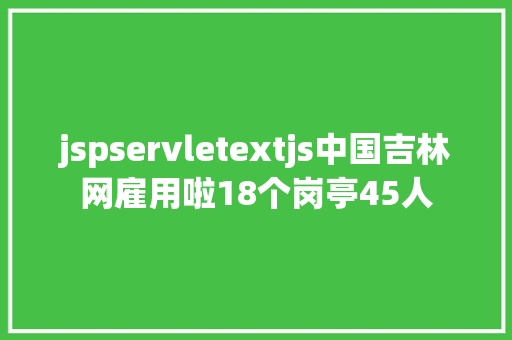 jspservletextjs中国吉林网雇用啦18个岗亭45人 CSS