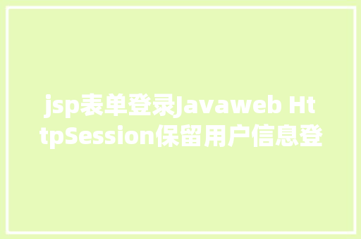 jsp表单登录Javaweb HttpSession保留用户信息登录案例珍藏经典适用 PHP