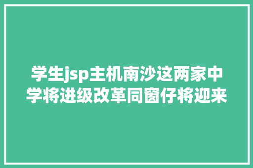 学生jsp主机南沙这两家中学将进级改革同窗仔将迎来新教授教养楼啦 PHP